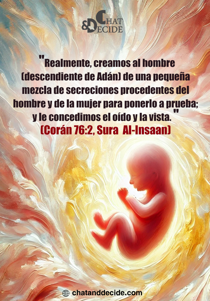“Realmente, creamos al hombre (descendiente de Adán) de una pequeña mezcla de secreciones procedentes del hombre y de la mujer para ponerlo a prueba; y le concedimos el oído y la vista.”  (Corán 76:2, Sura  Al-Insaan)