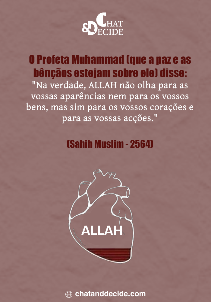 O Profeta Muhammad (que a paz e as bênçãos estejam sobre ele) disse:  "Na verdade, ALLAH não olha para as vossas aparências nem para os vossos bens, mas sim para os vossos corações e para as vossas acções." (Sahih Muslim - 2564)