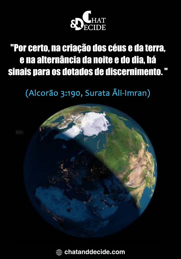 "Por certo, na criação dos céus e da terra, e na alternância da noite e do dia, há sinais para os dotados de discernimento. (Alcorão 3:190, Surata Ãli-Imran)