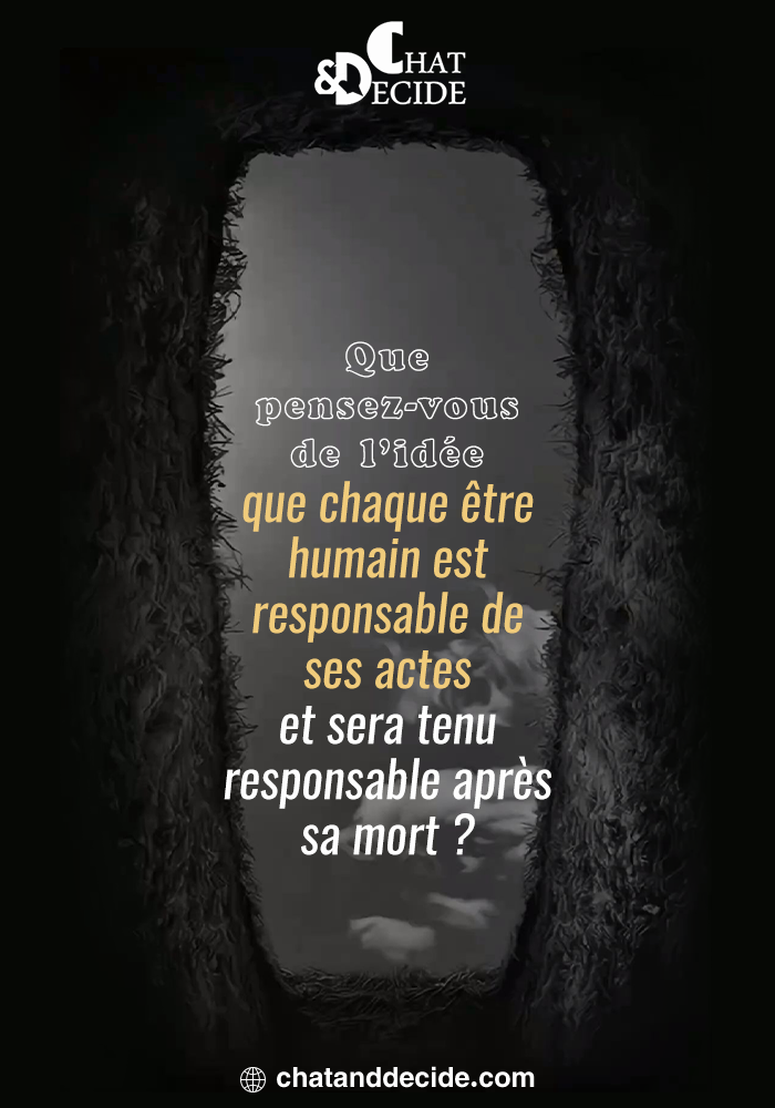 Que pensez-vous de l’idée que chaque être humain est responsable de ses actes et sera tenu responsable après sa mort ?