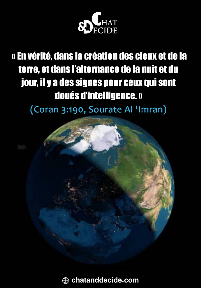 « En vérité, dans la création des cieux et de la terre, et dans l’alternance de la nuit et du jour, il y a des signes pour ceux qui sont doués d’intelligence. » (Coran 3:190, Sourate Al 'Imran)