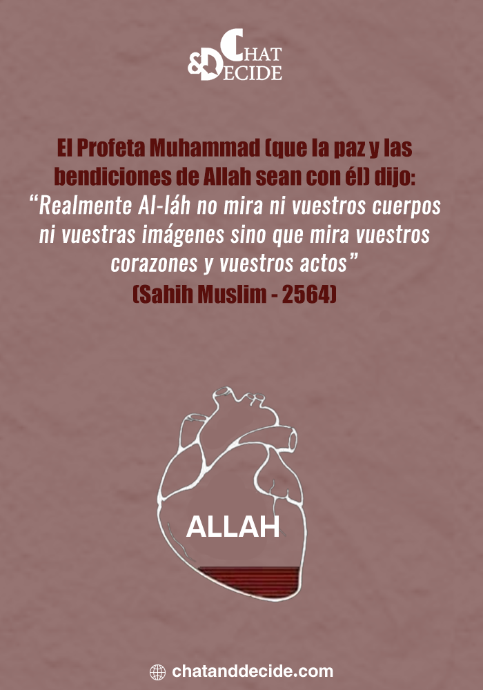El Profeta Muhammad (que la paz y las bendiciones de Allah sean con él) dijo: “Realmente Al-láh no mira ni vuestros cuerpos ni vuestras imágenes sino que mira vuestros corazones y vuestros actos” (Sahih Muslim - 2564)